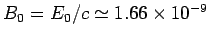 $B_0=E_0/c\simeq 1.66\times 10^{-9}$
