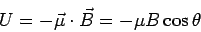 \begin{displaymath}U= -\vec\mu\cdot\vec B= -\mu B\cos\theta\end{displaymath}