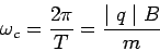 \begin{displaymath}\omega_c = \frac{2\pi}{T} = \frac{\mid q\mid B}{m}\end{displaymath}