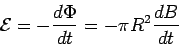 \begin{displaymath}{\cal E} = -\frac{d\Phi}{dt} = -\pi R^2\frac{dB}{dt}\end{displaymath}