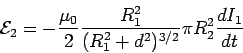 \begin{displaymath}{\cal E}_2 = -\frac{\mu_0}{2}\frac{R_1^2}{(R_1^2+d^2)^{3/2}}\pi R_2^2  \frac{dI_1}{dt}\end{displaymath}
