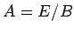 $A= E/B$