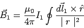 \begin{displaymath}\vec B_1 = \frac{\mu_0}{4\pi}I_1\oint \frac{\vec{dl_1}\times\hat r}{\mid r\mid^2}\end{displaymath}