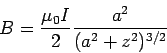 \begin{displaymath}B = \frac{\mu_0 I}{2}\frac{a^2}{(a^2+z^2)^{3/2}}\end{displaymath}