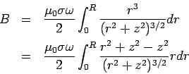 \begin{eqnarray*}  B &=& \frac{\mu_0\sigma\omega}{2}\int_0^R\frac{r^3}{(r^2+z^2)^...  ...0\sigma\omega}{2}\int_0^R\frac{r^2+z^2-z^2}{(r^2+z^2)^{3/2}}rdr  \end{eqnarray*}