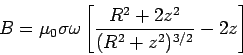 \begin{displaymath}B = \mu_0\sigma\omega\left[\frac{R^2+2z^2}{(R^2+z^2)^{3/2}}-2z\right]\end{displaymath}