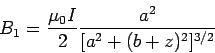 \begin{displaymath}B_1 = \frac{\mu_0 I}{2}\frac{a^2}{[a^2+ (b+z)^2]^{3/2}}\end{displaymath}
