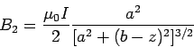 \begin{displaymath}B_2 = \frac{\mu_0 I}{2}\frac{a^2}{[a^2+ (b-z)^2]^{3/2}}\end{displaymath}