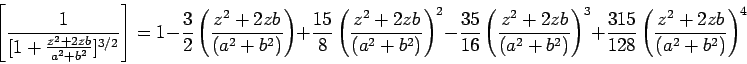 \begin{displaymath}\left[\frac{1}{[1+ \frac{z^2+2zb}{a^2+b^2}]^{3/2}}\right] =  1...  ...)^3 + \frac{315}{128}  \left(\frac{z^2+2zb}{(a^2+b^2)}\right)^4 \end{displaymath}