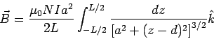 \begin{displaymath}\vec B = \frac{\mu_0NI a^2}{2L}\int_{-L/2}^{L/2}\frac{dz}{\left[a^2+(z-d)^2  \right]^{3/2}} \hat k\end{displaymath}
