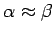 $\alpha\approx\beta$
