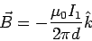 \begin{displaymath}\vec B = -\frac{\mu_0I_1}{2\pi d}\hat k\end{displaymath}