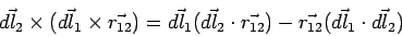 \begin{displaymath}\vec{dl_2}\times(\vec{dl_1}\times\vec{r_{12}}) =  \vec{dl_1}(...  ..._2}\cdot\vec{r_{12}}) -  \vec{r_{12}}(\vec{dl_1}\cdot\vec{dl_2})\end{displaymath}