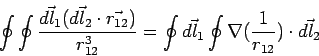 \begin{displaymath}\oint\oint\frac{\vec{dl_1}(\vec{dl_2}\cdot\vec{r_{12}})}{r_{1...  ...} =  \oint\vec{dl_1}\oint\nabla(\frac{1}{r_{12}})\cdot\vec{dl_2}\end{displaymath}