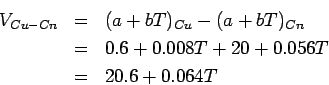 \begin{eqnarray*} V_{Cu-Cn} &=& (a+bT)_{Cu}-(a+bT)_{Cn}\\ &=& 0.6 + 0.008T + 20 + 0.056 T\\ &=& 20.6 + 0.064 T \end{eqnarray*}