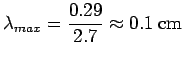 $\displaystyle \lambda_{max} = \frac{0.29}{2.7}\approx 0.1\ {\rm cm}$