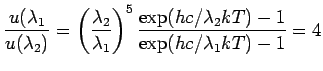 $\displaystyle \frac{u(\lambda_1}{u(\lambda_2)} = \left(\frac{\lambda_2}{\lambda_1}\right)^5 \frac{\exp(hc/\lambda_2kT)-1}{\exp(hc/\lambda_1kT)-1} = 4$