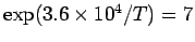 $ \exp(3.6\times 10^4/T) =7$