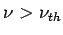 $ \nu >\nu_{th}$