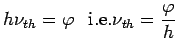 $\displaystyle h\nu_{th} = \varphi \ \ \ {\rm i.e.} \nu_{th} = \frac{\varphi}{h}$