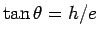 $ \tan\theta = h/e$