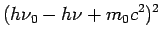 $\displaystyle (h\nu_0-h\nu + m_0c^2)^2$