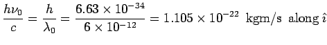 $\displaystyle \frac{h\nu_0}{c} = \frac{h}{\lambda_0} = \frac{6.63\times 10^{-34}} {6\times 10^{-12}}= 1.105\times 10^{-22}\ \ {\rm kg m/s\ \ along}\ \hat \imath$