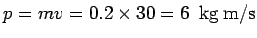$\displaystyle p = mv = 0.2\times 30 = 6\ \ {\rm kg\ m/s}$