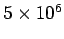 $ 5\times 10^6$