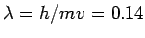 $ \lambda = h/mv = 0.14$
