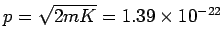 $ p= \sqrt{2mK}= 1.39\times 10^{-22}$