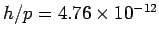 $ h/p = 4.76\times 10^{-12}$