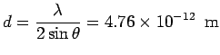 $\displaystyle d = \frac{\lambda}{2\sin\theta}= 4.76\times 10^{-12}\ \ {\rm m}$