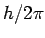 $ h/2\pi$
