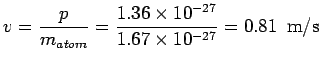 $\displaystyle v = \frac{p}{m_{atom}}= \frac{1.36\times 10^{-27}}{1.67\times 10^{-27}} = 0.81\ \ {\rm m/s}$