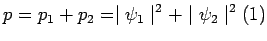$\displaystyle p=p_1+p_2=\mid\psi_1\mid^2+\mid\psi_2\mid^2\eqno(1)$