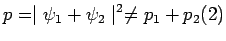 $\displaystyle p=\mid\psi_1+\psi_2\mid^2\ne p_1+p_2\eqno(2)$