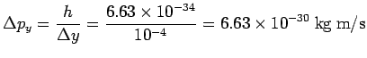 $\displaystyle \Delta p_y = \frac{h}{\Delta y} = \frac{6.63\times 10^{-34}}{10^{-4}}= 6.63\times 10^{-30}\ {\rm kg\ m/s}$