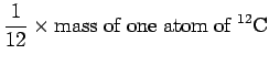 $\displaystyle \frac{1}{12}\times {\rm mass\ of\ one\ atom\ of }\ ^{12}{\rm C}$