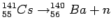 $\displaystyle ^{141}_{55}Cs\rightarrow ^{140}_{56}Ba + n$