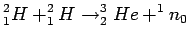 $\displaystyle ^2_1H + ^2_1H \rightarrow ^3_2He + ^1n_0$