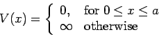 \begin{displaymath}V(x) = \left\{ \begin{array}{ll} 0, & {\rm for}\ 0\le x\le a\\ \infty & {\rm otherwise} \end{array}\right. \end{displaymath}