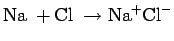 $\displaystyle {\rm Na}\ + {\rm Cl} \ \rightarrow {\rm Na}^+{\rm Cl}^-$