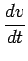 $\displaystyle \frac{dv}{dt}$