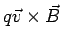 $ q\vec v\times\vec B$
