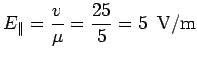 $\displaystyle E_{\parallel} = \frac{v}{\mu}= \frac{25}{5}= 5\ \ {\rm V/m}$