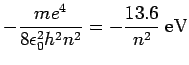 $\displaystyle -\frac{me^4}{8\epsilon_0^2h^2n^2} = -\frac{13.6} {n^2}\ {\rm eV}$