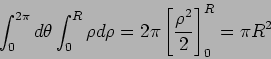 \begin{displaymath}\int_0^{2\pi}d\theta\int_0^R\rho d\rho = 2\pi\left[\frac{\rho^2}{2}\right]_0^R= \pi R^2\end{displaymath}
