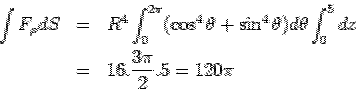 \begin{eqnarray*} \int F_\rho dS &=& R^4\int_0^{2\pi}(\cos^4\theta+\sin^4\theta)d\theta \int_0^5 dz\\ &=& 16. \frac{3\pi}{2}.5= 120\pi \end{eqnarray*}
