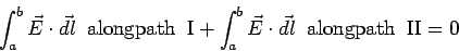 \begin{displaymath}\int_a^b\vec E\cdot \vec{dl}\;\; {\rm along path\;\; I} +
\int_a^b\vec E\cdot \vec{dl}\;\; {\rm along path\;\; II} = 0 \end{displaymath}
